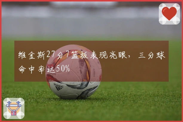 维金斯27分7篮板表现亮眼，三分球命中率达50%